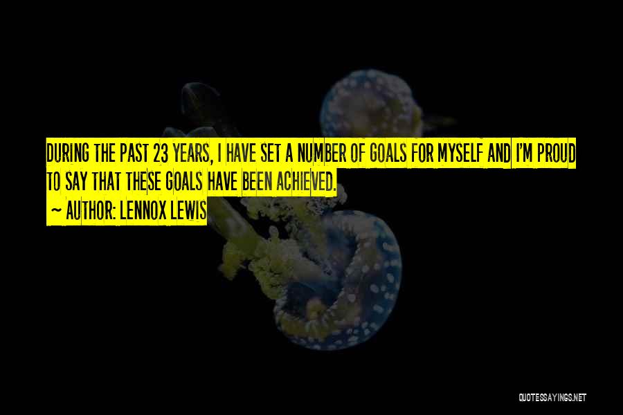 Lennox Lewis Quotes: During The Past 23 Years, I Have Set A Number Of Goals For Myself And I'm Proud To Say That