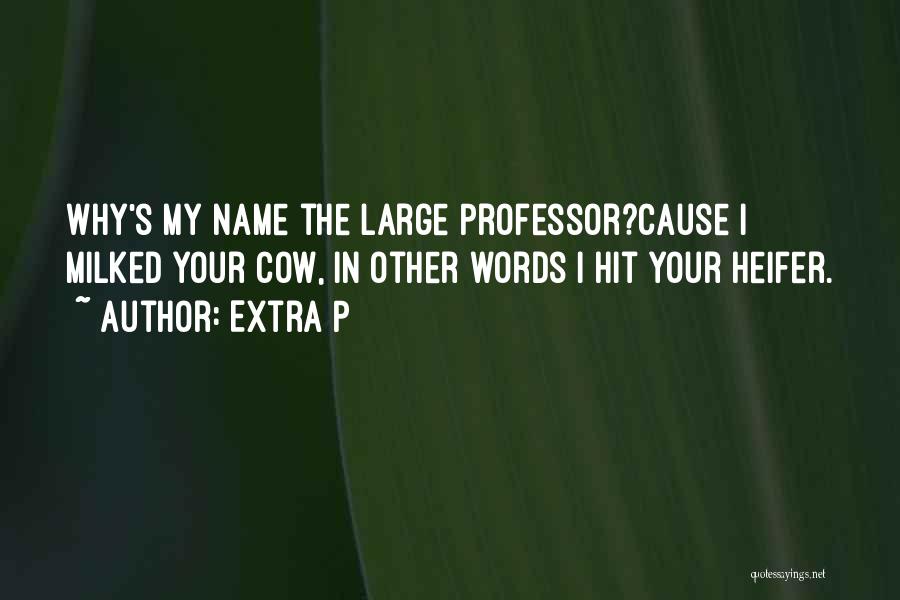 Extra P Quotes: Why's My Name The Large Professor?cause I Milked Your Cow, In Other Words I Hit Your Heifer.