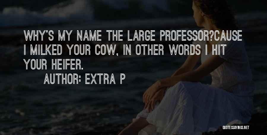 Extra P Quotes: Why's My Name The Large Professor?cause I Milked Your Cow, In Other Words I Hit Your Heifer.