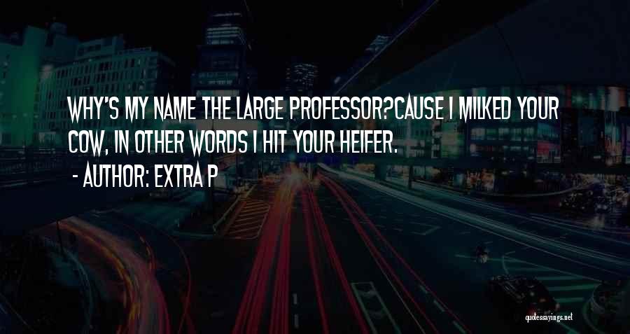 Extra P Quotes: Why's My Name The Large Professor?cause I Milked Your Cow, In Other Words I Hit Your Heifer.