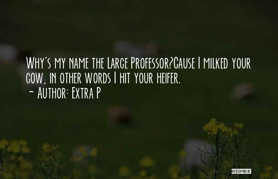 Extra P Quotes: Why's My Name The Large Professor?cause I Milked Your Cow, In Other Words I Hit Your Heifer.