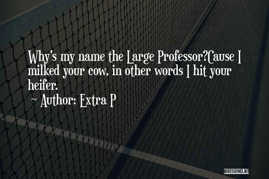 Extra P Quotes: Why's My Name The Large Professor?cause I Milked Your Cow, In Other Words I Hit Your Heifer.