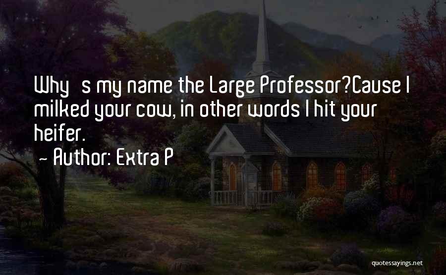 Extra P Quotes: Why's My Name The Large Professor?cause I Milked Your Cow, In Other Words I Hit Your Heifer.
