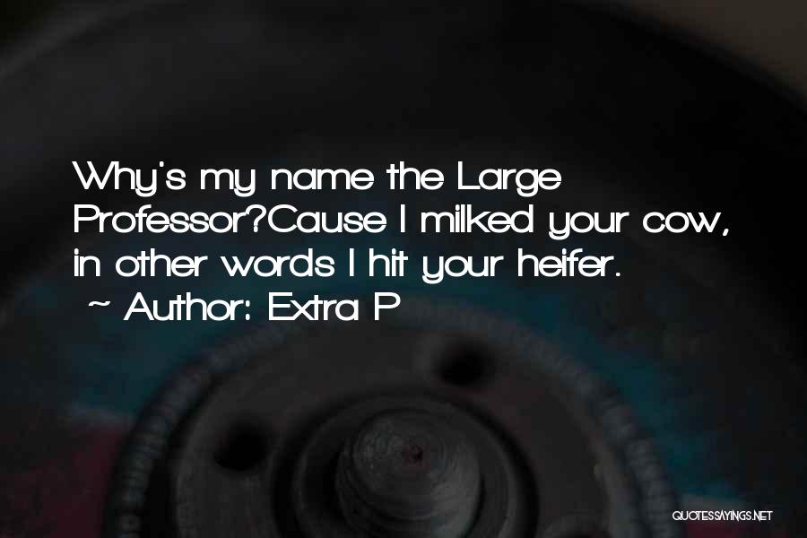 Extra P Quotes: Why's My Name The Large Professor?cause I Milked Your Cow, In Other Words I Hit Your Heifer.