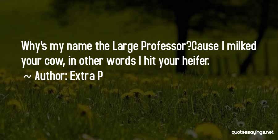 Extra P Quotes: Why's My Name The Large Professor?cause I Milked Your Cow, In Other Words I Hit Your Heifer.