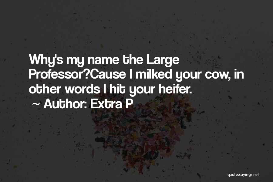 Extra P Quotes: Why's My Name The Large Professor?cause I Milked Your Cow, In Other Words I Hit Your Heifer.