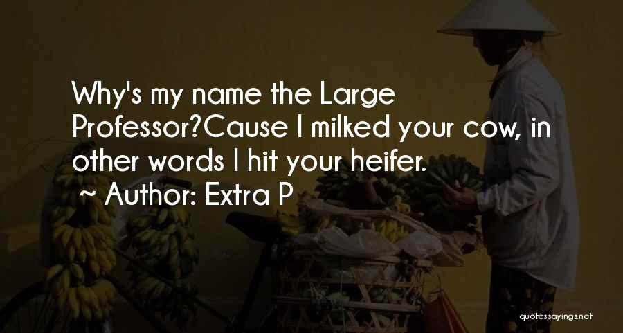 Extra P Quotes: Why's My Name The Large Professor?cause I Milked Your Cow, In Other Words I Hit Your Heifer.