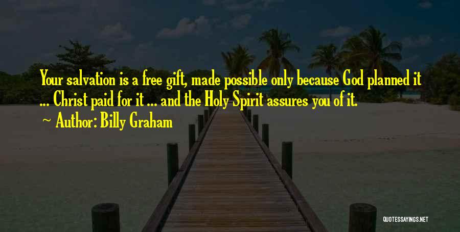 Billy Graham Quotes: Your Salvation Is A Free Gift, Made Possible Only Because God Planned It ... Christ Paid For It ... And