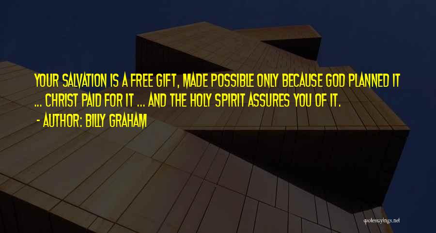 Billy Graham Quotes: Your Salvation Is A Free Gift, Made Possible Only Because God Planned It ... Christ Paid For It ... And