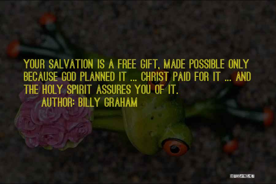 Billy Graham Quotes: Your Salvation Is A Free Gift, Made Possible Only Because God Planned It ... Christ Paid For It ... And