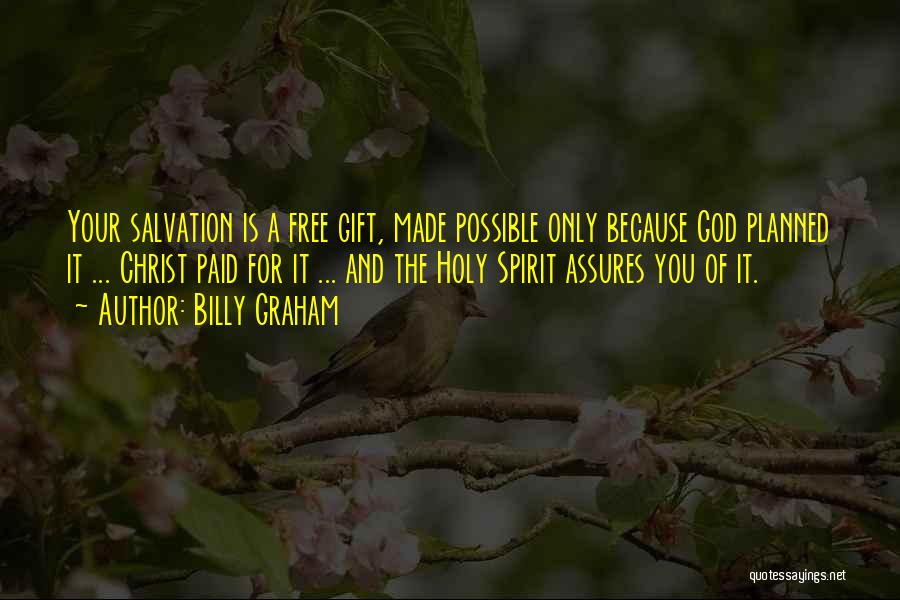 Billy Graham Quotes: Your Salvation Is A Free Gift, Made Possible Only Because God Planned It ... Christ Paid For It ... And