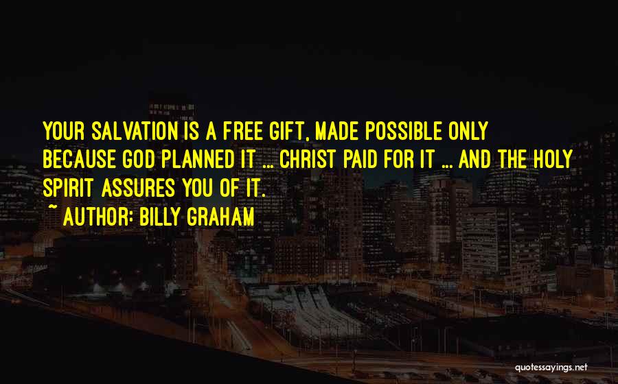 Billy Graham Quotes: Your Salvation Is A Free Gift, Made Possible Only Because God Planned It ... Christ Paid For It ... And