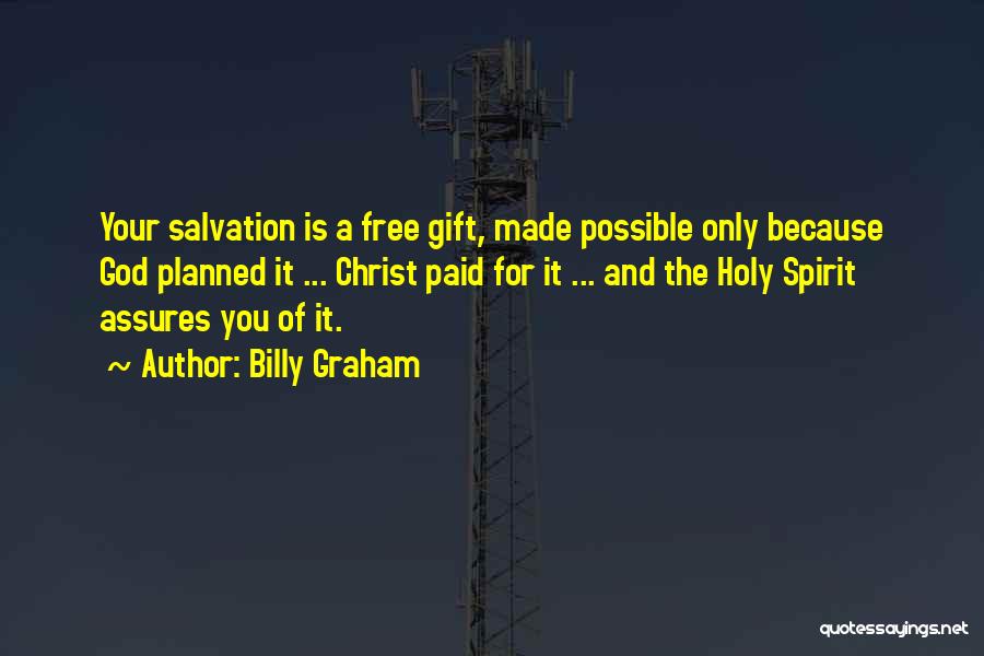 Billy Graham Quotes: Your Salvation Is A Free Gift, Made Possible Only Because God Planned It ... Christ Paid For It ... And