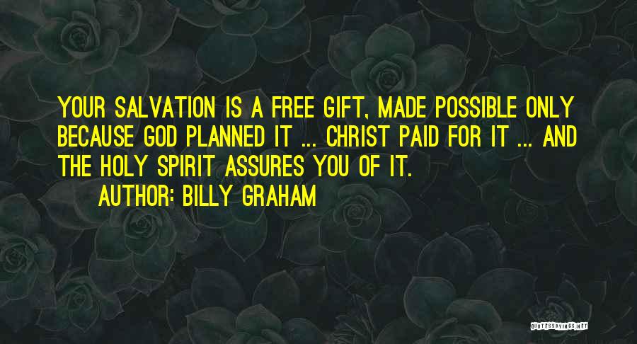 Billy Graham Quotes: Your Salvation Is A Free Gift, Made Possible Only Because God Planned It ... Christ Paid For It ... And
