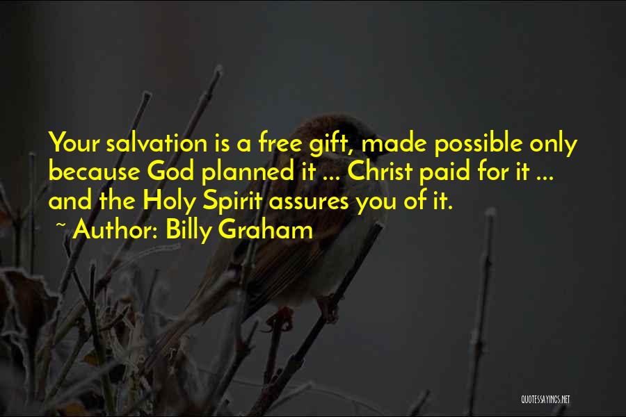 Billy Graham Quotes: Your Salvation Is A Free Gift, Made Possible Only Because God Planned It ... Christ Paid For It ... And