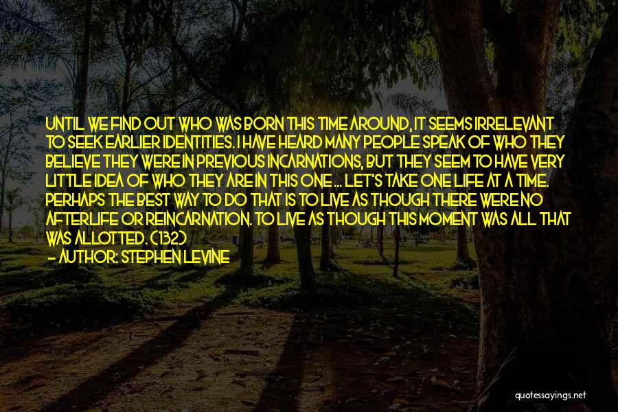 Stephen Levine Quotes: Until We Find Out Who Was Born This Time Around, It Seems Irrelevant To Seek Earlier Identities. I Have Heard