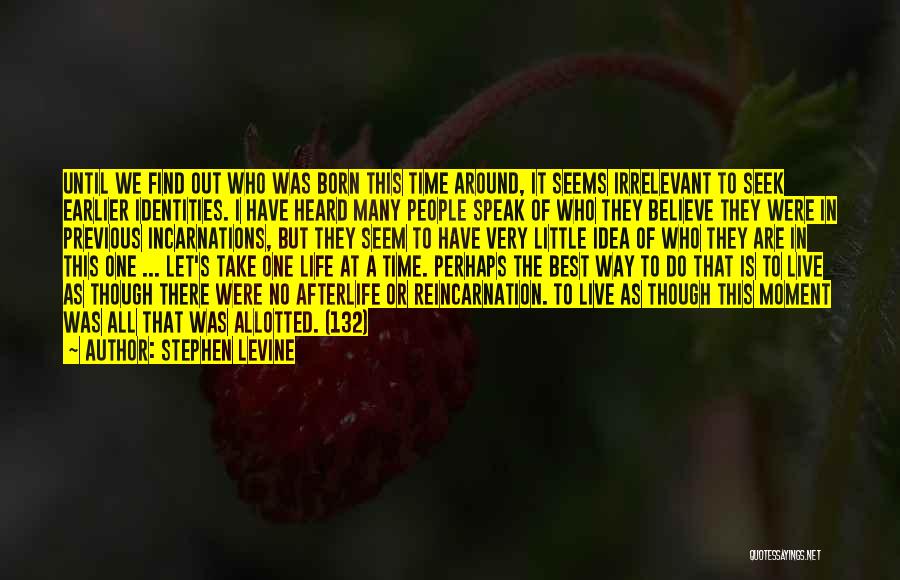 Stephen Levine Quotes: Until We Find Out Who Was Born This Time Around, It Seems Irrelevant To Seek Earlier Identities. I Have Heard