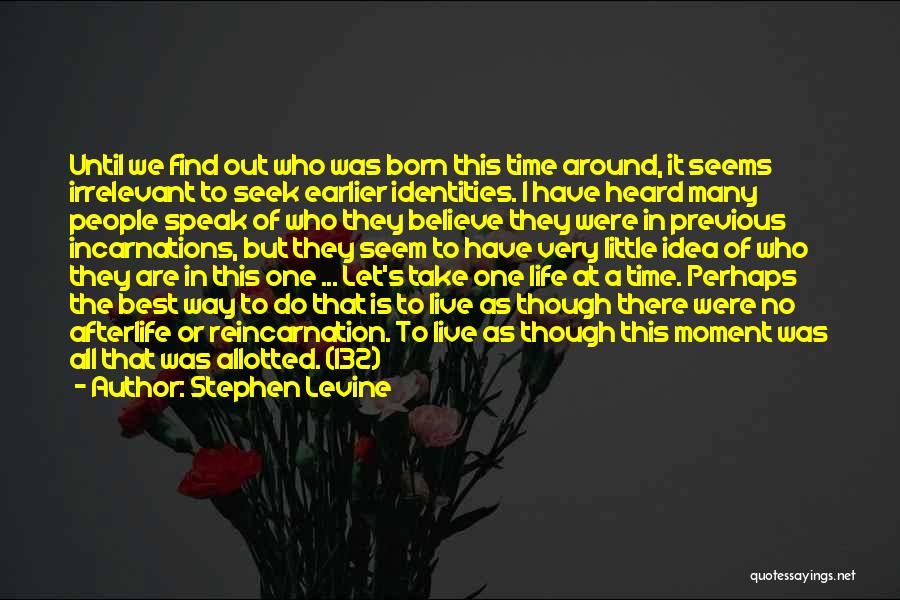 Stephen Levine Quotes: Until We Find Out Who Was Born This Time Around, It Seems Irrelevant To Seek Earlier Identities. I Have Heard