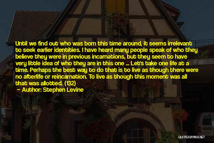 Stephen Levine Quotes: Until We Find Out Who Was Born This Time Around, It Seems Irrelevant To Seek Earlier Identities. I Have Heard