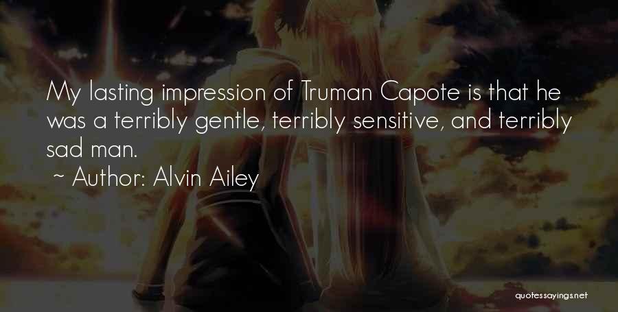 Alvin Ailey Quotes: My Lasting Impression Of Truman Capote Is That He Was A Terribly Gentle, Terribly Sensitive, And Terribly Sad Man.