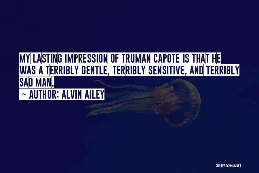 Alvin Ailey Quotes: My Lasting Impression Of Truman Capote Is That He Was A Terribly Gentle, Terribly Sensitive, And Terribly Sad Man.