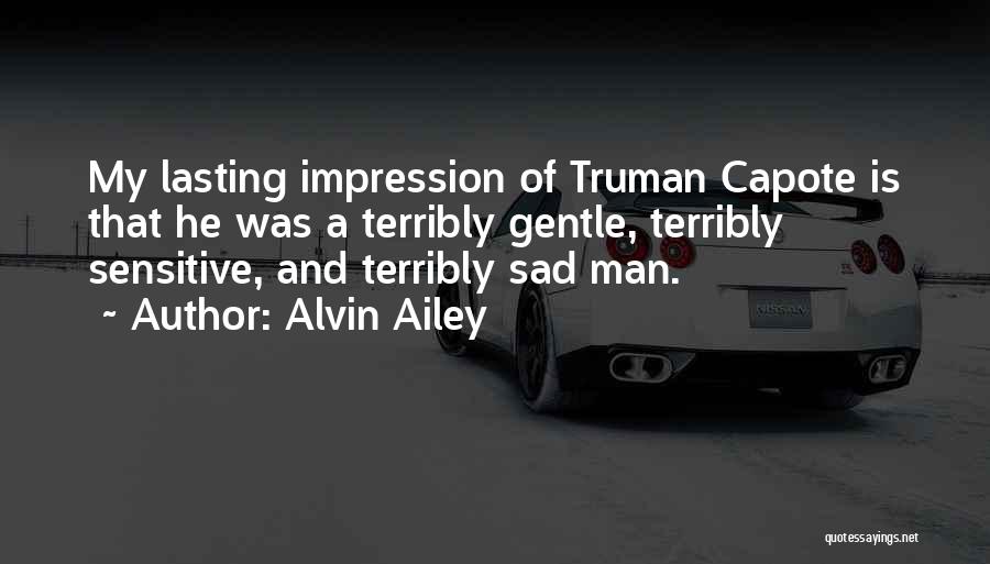 Alvin Ailey Quotes: My Lasting Impression Of Truman Capote Is That He Was A Terribly Gentle, Terribly Sensitive, And Terribly Sad Man.