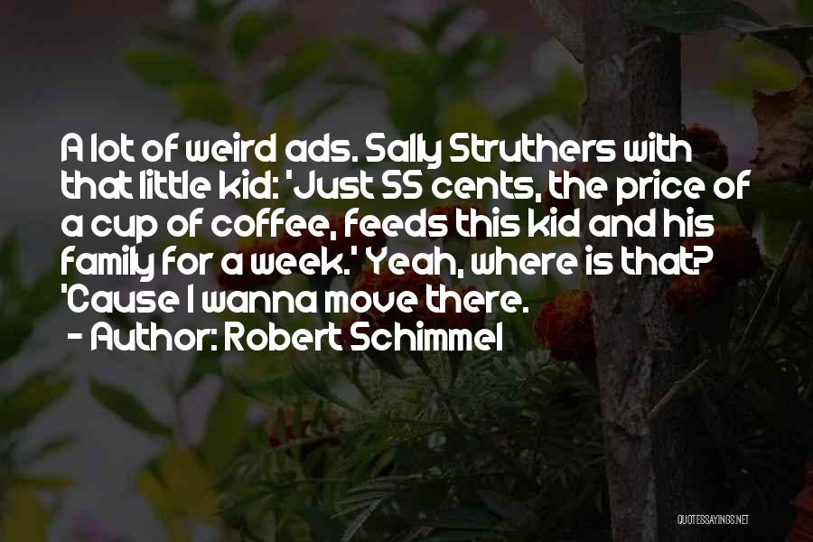Robert Schimmel Quotes: A Lot Of Weird Ads. Sally Struthers With That Little Kid: 'just 55 Cents, The Price Of A Cup Of
