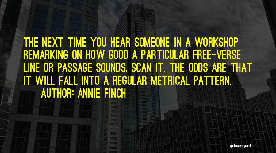 Annie Finch Quotes: The Next Time You Hear Someone In A Workshop Remarking On How Good A Particular Free-verse Line Or Passage Sounds,