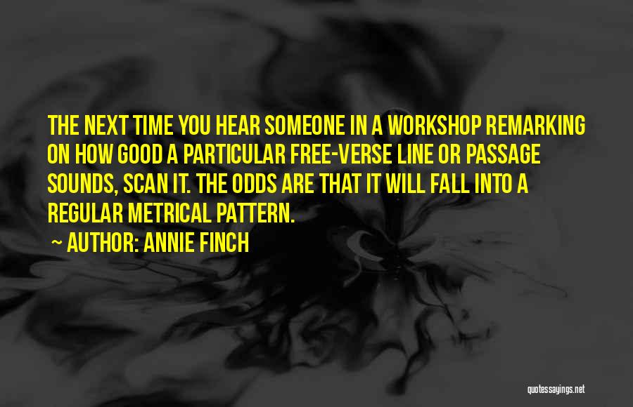 Annie Finch Quotes: The Next Time You Hear Someone In A Workshop Remarking On How Good A Particular Free-verse Line Or Passage Sounds,