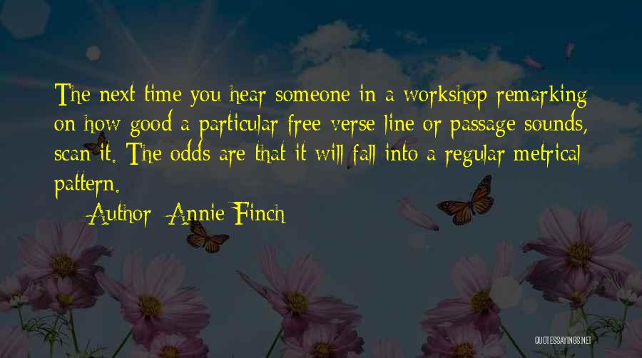 Annie Finch Quotes: The Next Time You Hear Someone In A Workshop Remarking On How Good A Particular Free-verse Line Or Passage Sounds,