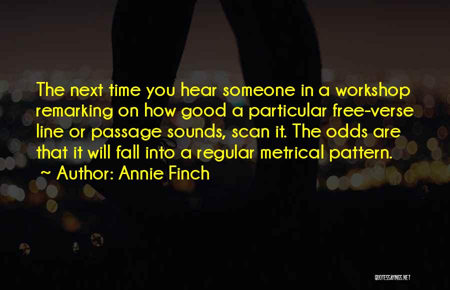 Annie Finch Quotes: The Next Time You Hear Someone In A Workshop Remarking On How Good A Particular Free-verse Line Or Passage Sounds,
