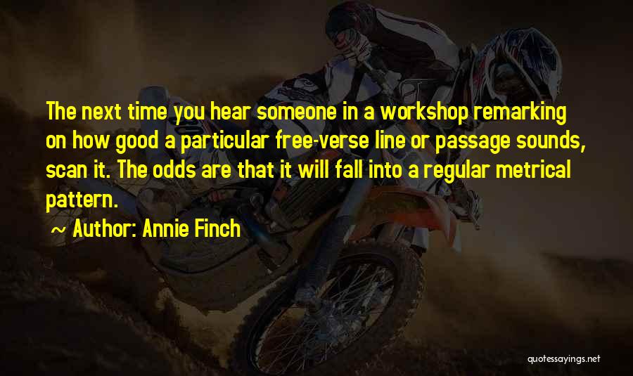 Annie Finch Quotes: The Next Time You Hear Someone In A Workshop Remarking On How Good A Particular Free-verse Line Or Passage Sounds,