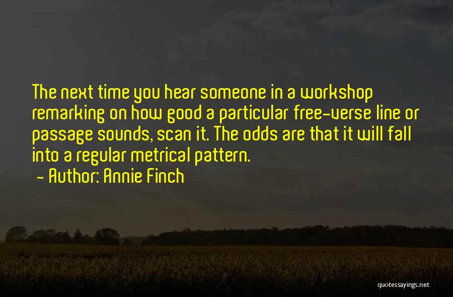 Annie Finch Quotes: The Next Time You Hear Someone In A Workshop Remarking On How Good A Particular Free-verse Line Or Passage Sounds,