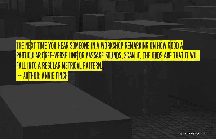 Annie Finch Quotes: The Next Time You Hear Someone In A Workshop Remarking On How Good A Particular Free-verse Line Or Passage Sounds,