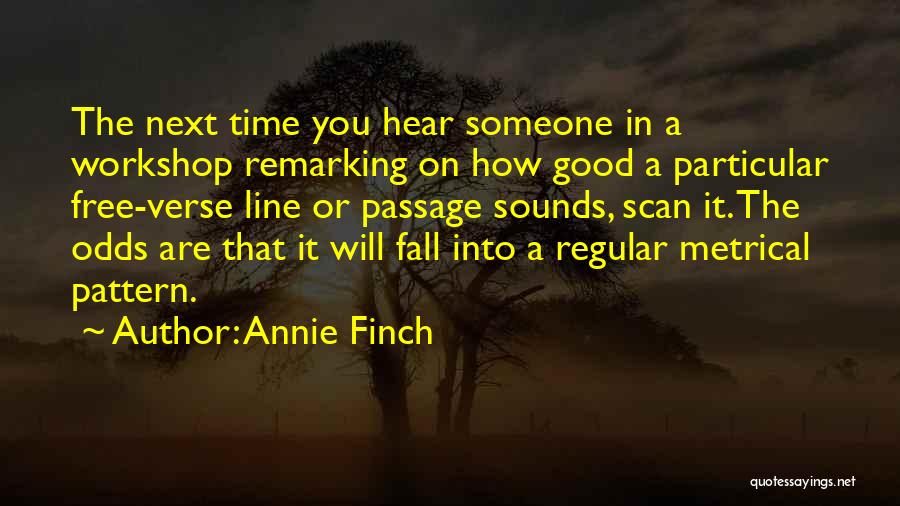 Annie Finch Quotes: The Next Time You Hear Someone In A Workshop Remarking On How Good A Particular Free-verse Line Or Passage Sounds,
