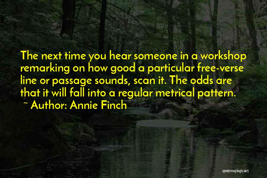 Annie Finch Quotes: The Next Time You Hear Someone In A Workshop Remarking On How Good A Particular Free-verse Line Or Passage Sounds,