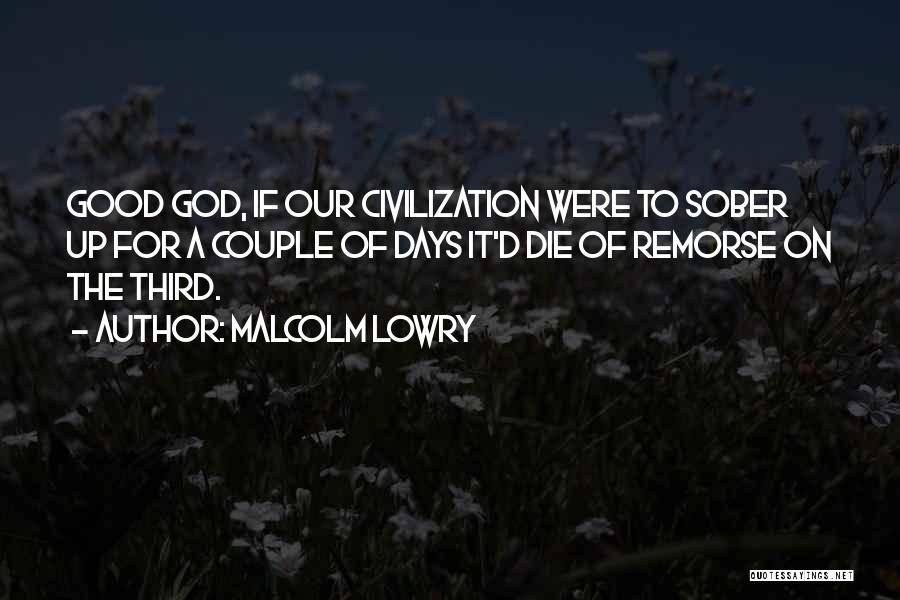 Malcolm Lowry Quotes: Good God, If Our Civilization Were To Sober Up For A Couple Of Days It'd Die Of Remorse On The