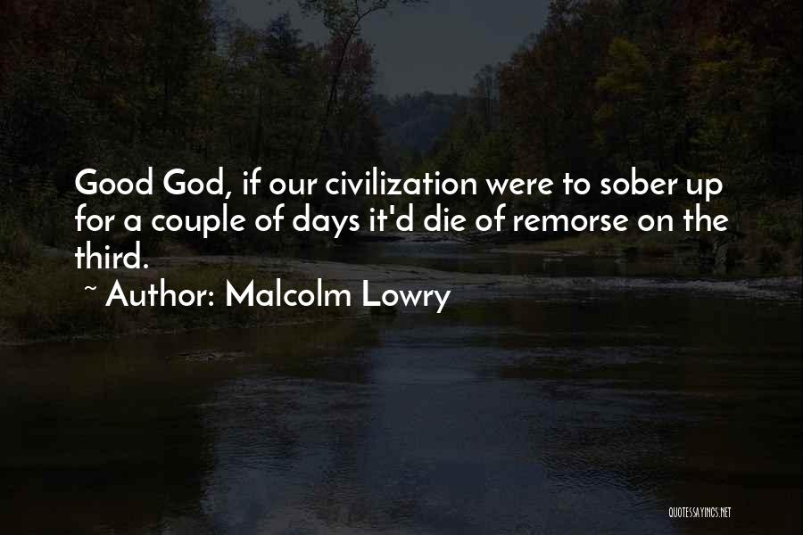 Malcolm Lowry Quotes: Good God, If Our Civilization Were To Sober Up For A Couple Of Days It'd Die Of Remorse On The