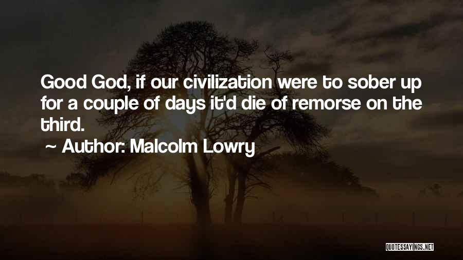 Malcolm Lowry Quotes: Good God, If Our Civilization Were To Sober Up For A Couple Of Days It'd Die Of Remorse On The