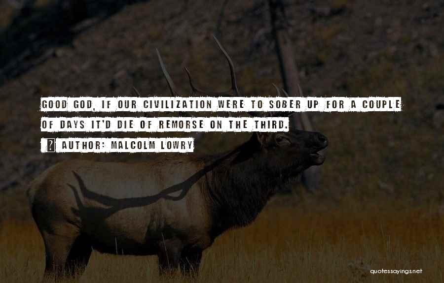 Malcolm Lowry Quotes: Good God, If Our Civilization Were To Sober Up For A Couple Of Days It'd Die Of Remorse On The