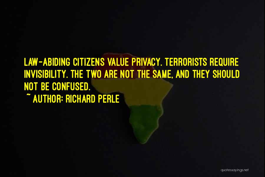 Richard Perle Quotes: Law-abiding Citizens Value Privacy. Terrorists Require Invisibility. The Two Are Not The Same, And They Should Not Be Confused.