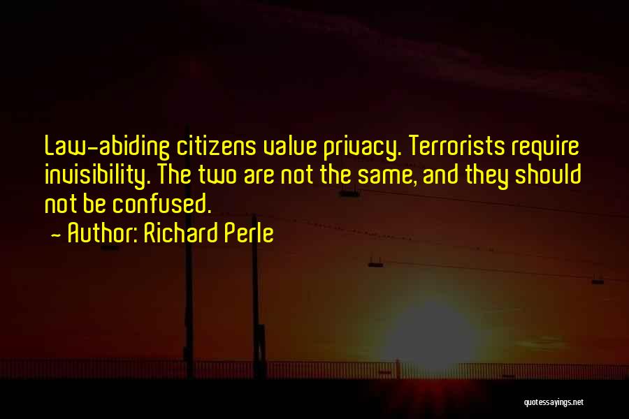 Richard Perle Quotes: Law-abiding Citizens Value Privacy. Terrorists Require Invisibility. The Two Are Not The Same, And They Should Not Be Confused.