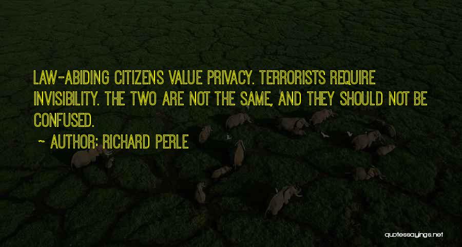 Richard Perle Quotes: Law-abiding Citizens Value Privacy. Terrorists Require Invisibility. The Two Are Not The Same, And They Should Not Be Confused.