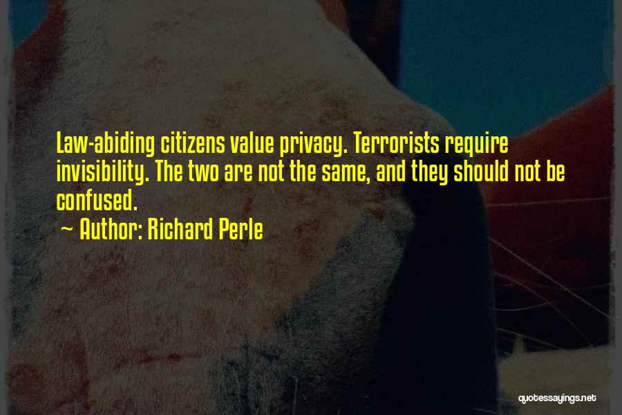 Richard Perle Quotes: Law-abiding Citizens Value Privacy. Terrorists Require Invisibility. The Two Are Not The Same, And They Should Not Be Confused.