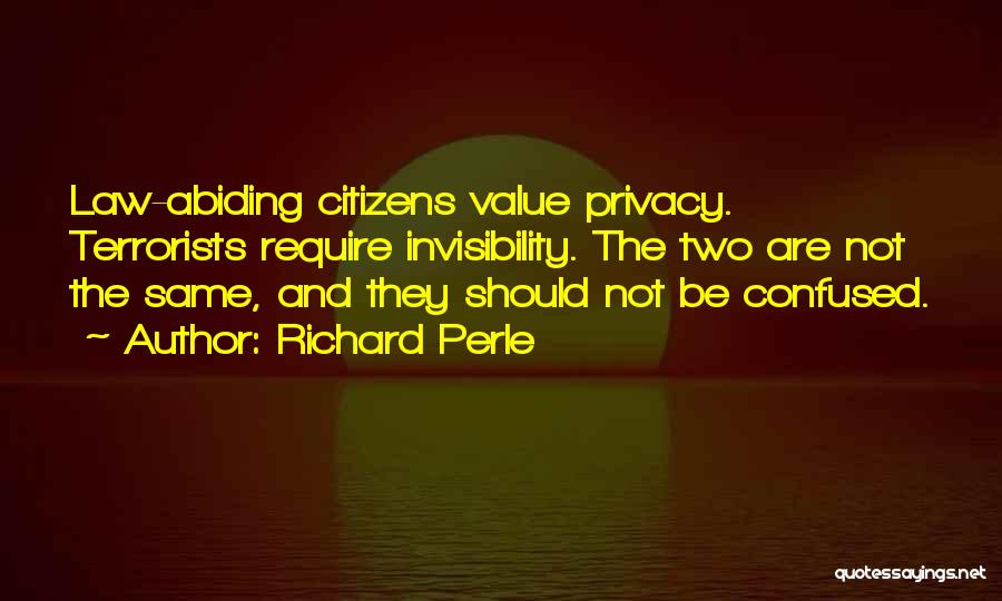 Richard Perle Quotes: Law-abiding Citizens Value Privacy. Terrorists Require Invisibility. The Two Are Not The Same, And They Should Not Be Confused.