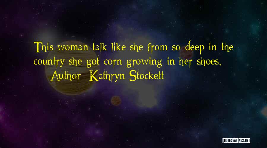 Kathryn Stockett Quotes: This Woman Talk Like She From So Deep In The Country She Got Corn Growing In Her Shoes.