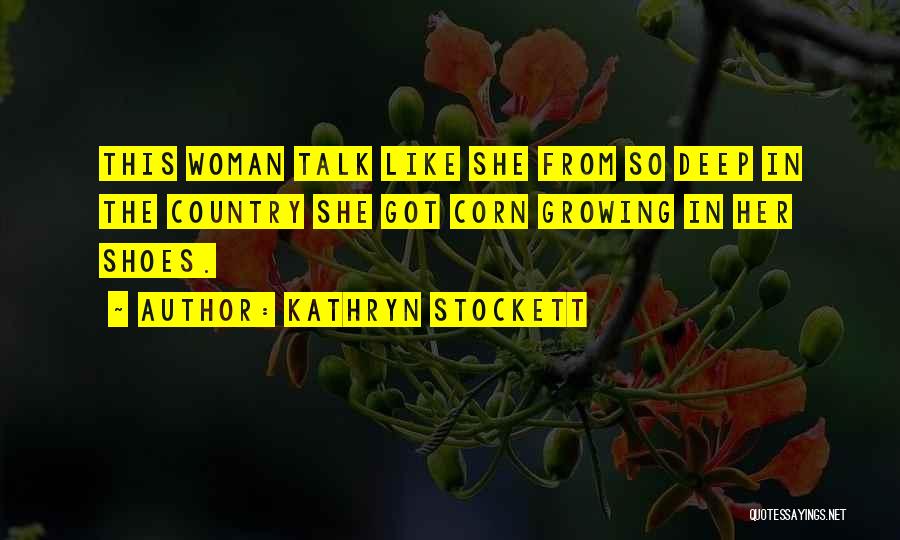 Kathryn Stockett Quotes: This Woman Talk Like She From So Deep In The Country She Got Corn Growing In Her Shoes.