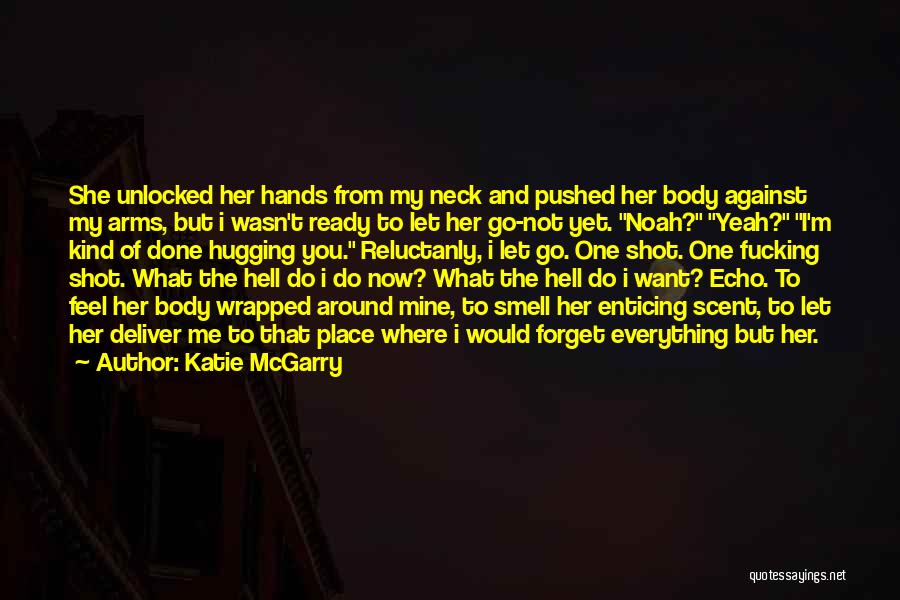 Katie McGarry Quotes: She Unlocked Her Hands From My Neck And Pushed Her Body Against My Arms, But I Wasn't Ready To Let