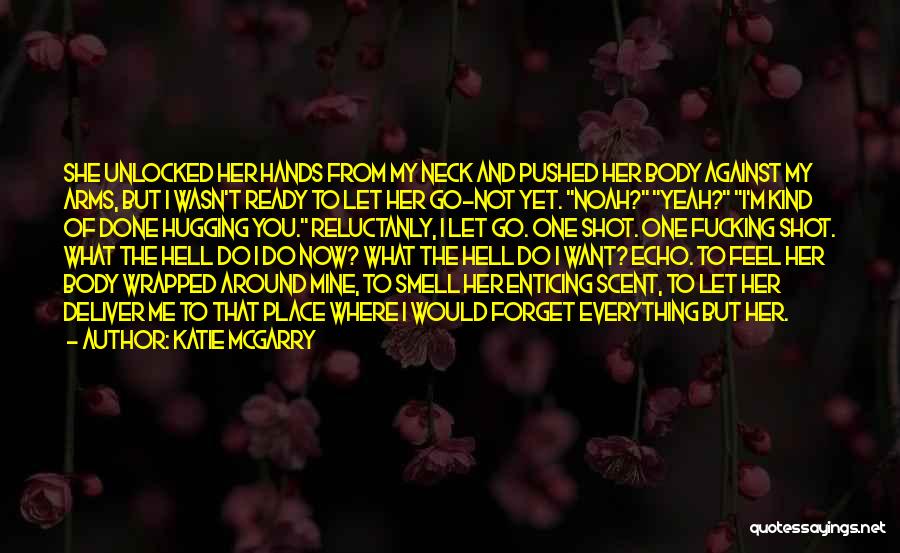 Katie McGarry Quotes: She Unlocked Her Hands From My Neck And Pushed Her Body Against My Arms, But I Wasn't Ready To Let