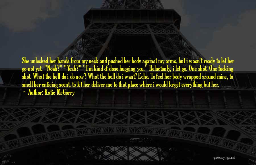 Katie McGarry Quotes: She Unlocked Her Hands From My Neck And Pushed Her Body Against My Arms, But I Wasn't Ready To Let
